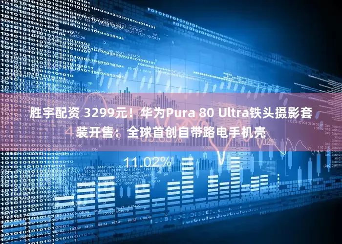胜宇配资 3299元！华为Pura 80 Ultra铁头摄影套装开售：全球首创自带路电手机壳