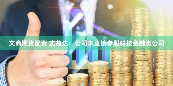 文商期货配资 实益达：公司未直接参股科技金融类公司