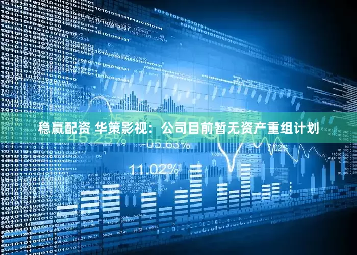 稳赢配资 华策影视：公司目前暂无资产重组计划