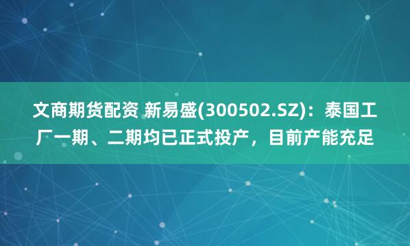 文商期货配资 新易盛(300502.SZ)：泰国工厂一期、二期均已正式投产，目前产能充足