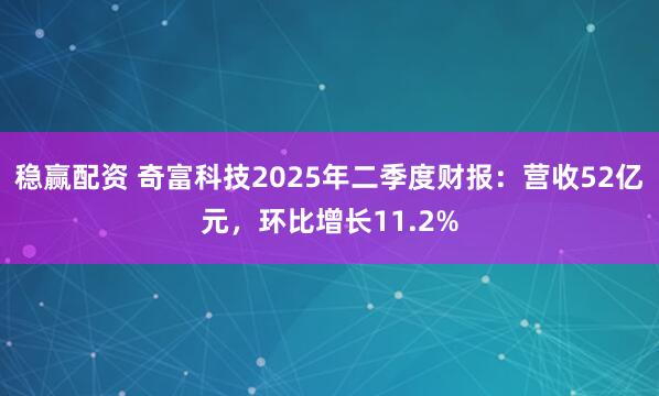 稳赢配资 奇富科技2025年二季度财报：营收52亿元，环比增长11.2%