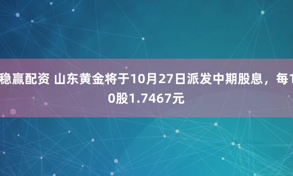 稳赢配资 山东黄金将于10月27日派发中期股息，每10股1.7467元