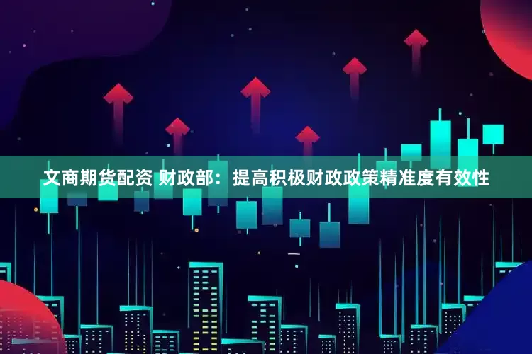 文商期货配资 财政部：提高积极财政政策精准度有效性
