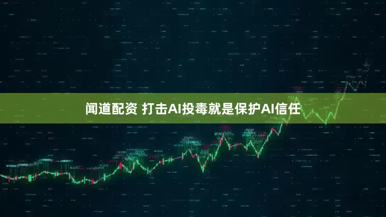闻道配资 打击AI投毒就是保护AI信任